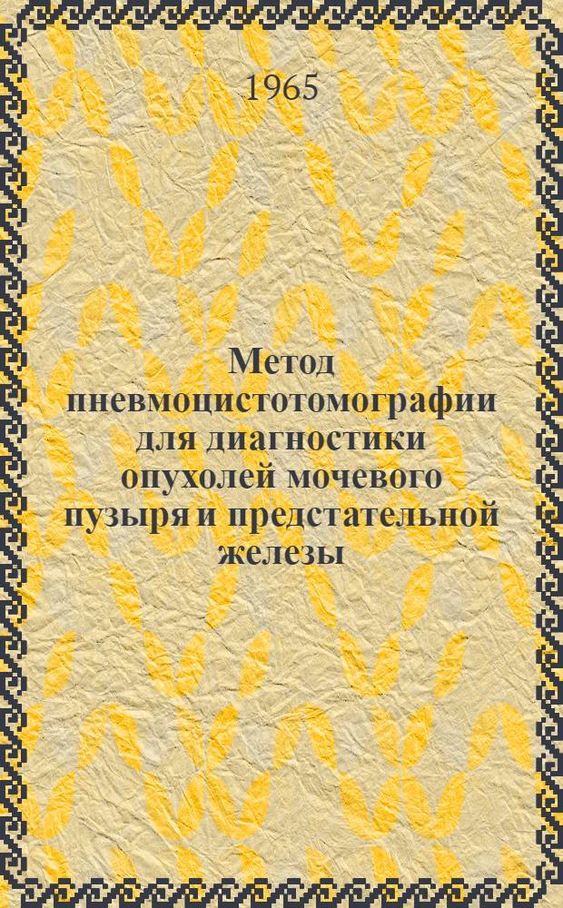 Метод пневмоцистотомографии для диагностики опухолей мочевого пузыря и предстательной железы : Метод. письмо