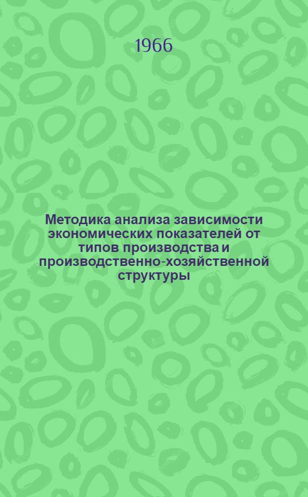 Методика анализа зависимости экономических показателей от типов производства и производственно-хозяйственной структуры : (Метод. пособие)