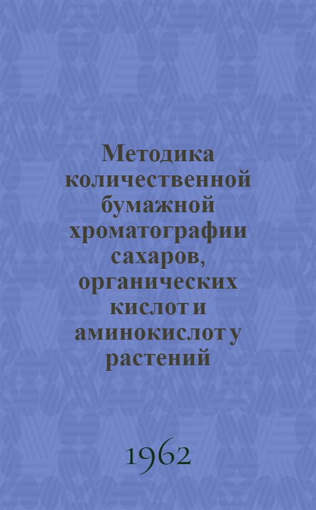 Методика количественной бумажной хроматографии сахаров, органических кислот и аминокислот у растений : Сборник статей