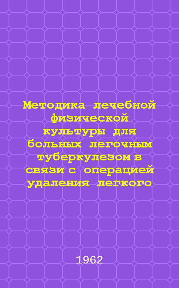 Методика лечебной физической культуры для больных легочным туберкулезом в связи с операцией удаления легкого : Утв. 13/XII 1961 г