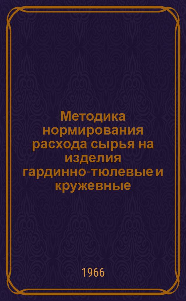 Методика нормирования расхода сырья на изделия гардинно-тюлевые и кружевные : Утв. Гос. ком. по легкой пром-сти при Госплане СССР 10/IX 1965 г