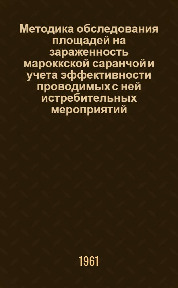 Методика обследования площадей на зараженность мароккской саранчой и учета эффективности проводимых с ней истребительных мероприятий : Утв. 9/XI 1960 г.