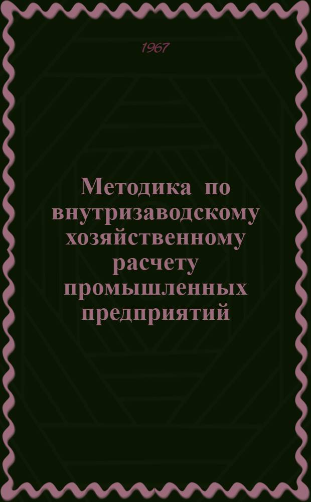 Методика по внутризаводскому хозяйственному расчету промышленных предприятий : (В новых условиях планирования и экон. стимулирования)