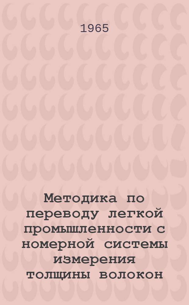Методика по переводу легкой промышленности с номерной системы измерения толщины волокон, пряжи и нитей на систему текс : Утв. 4/VI 1965 г. : Срок введения 1 авг. 1965 г.
