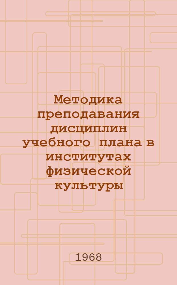 Методика преподавания дисциплин учебного плана в институтах физической культуры : Тезисы докладов конференции ГЦОЛИФКа. (Сент. 1968 г.)