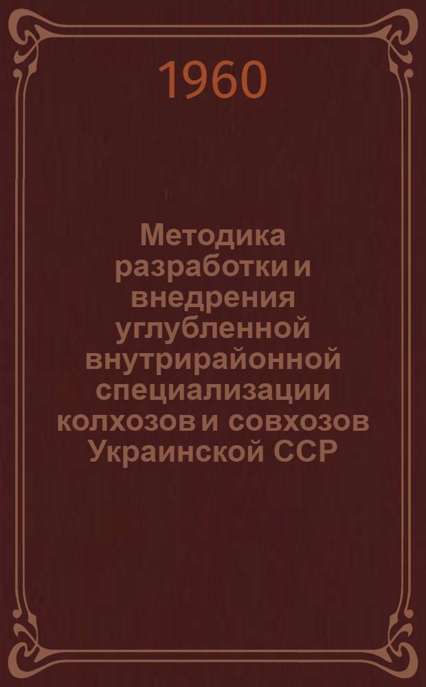 Методика разработки и внедрения углубленной внутрирайонной специализации колхозов и совхозов Украинской ССР