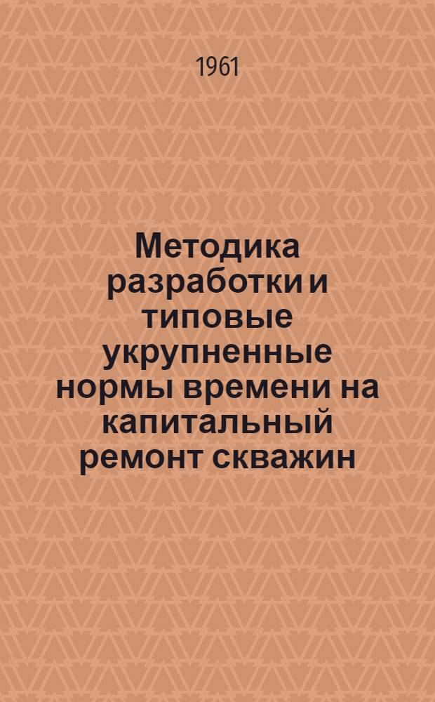 Методика разработки и типовые укрупненные нормы времени на капитальный ремонт скважин
