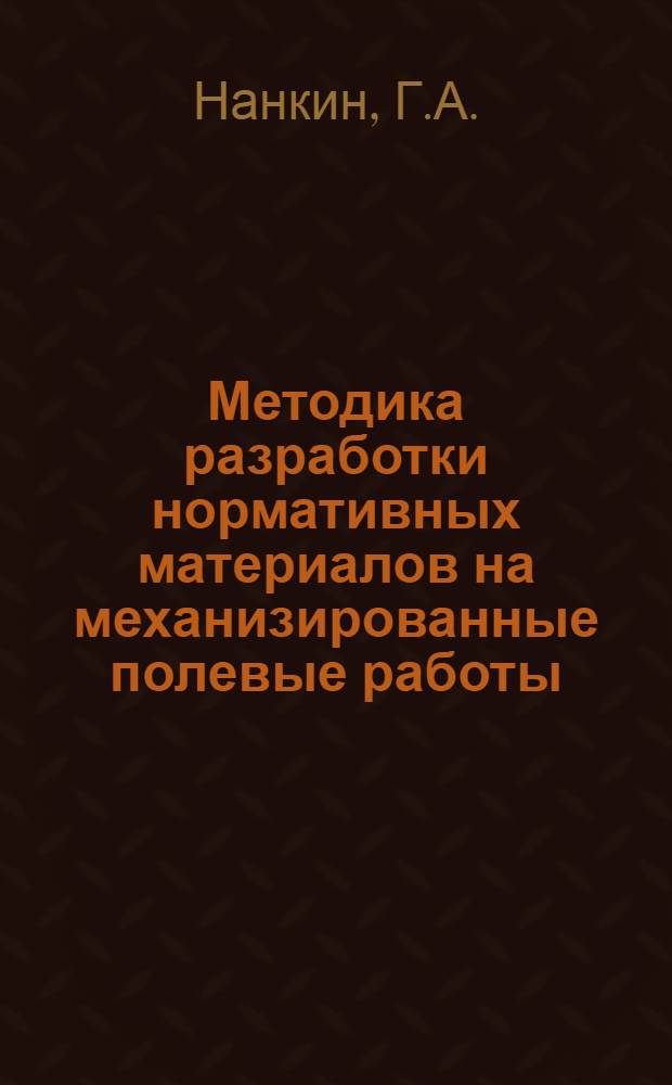 Методика разработки нормативных материалов на механизированные полевые работы : (Пособие для нормативно-исслед. сети сел. хоз-ва)
