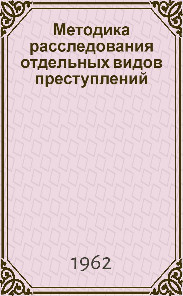Методика расследования отдельных видов преступлений : Учеб. пособие