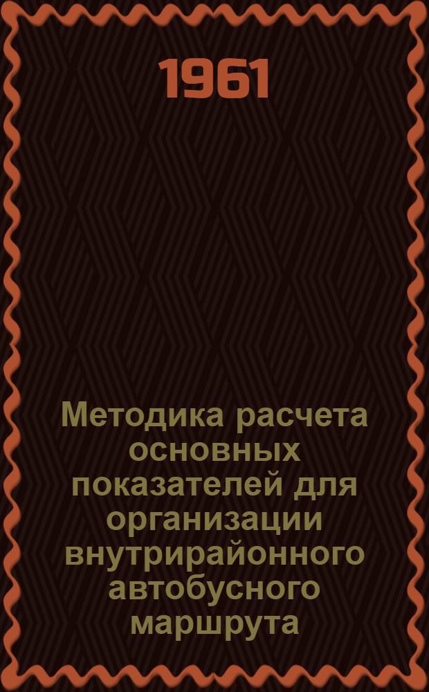 Методика расчета основных показателей для организации внутрирайонного автобусного маршрута : Утв. 18/ XII 1961 г