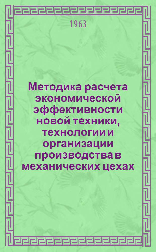 Методика расчета экономической эффективности новой техники, технологии и организации производства в механических цехах : Утв. 20/III 1962 г