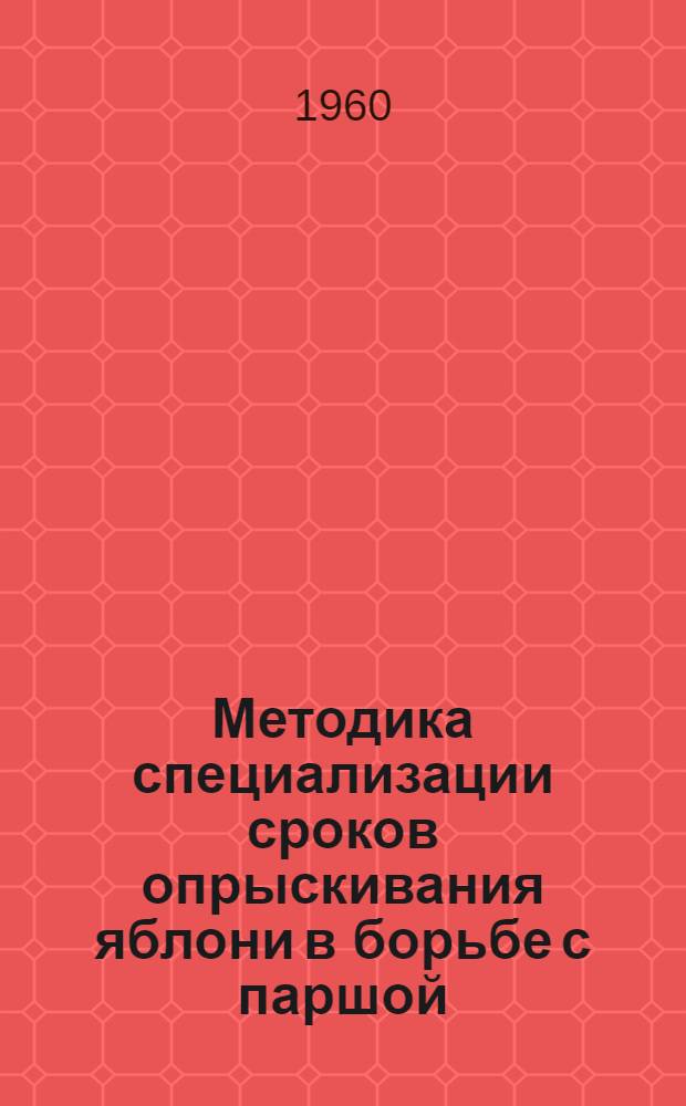 Методика специализации сроков опрыскивания яблони в борьбе с паршой (Venturia inaegualis Wint.) : Утв. 22/IV 1960 г.