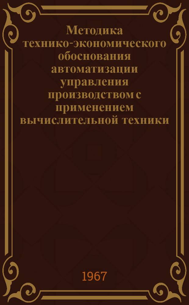 Методика технико-экономического обоснования автоматизации управления производством с применением вычислительной техники