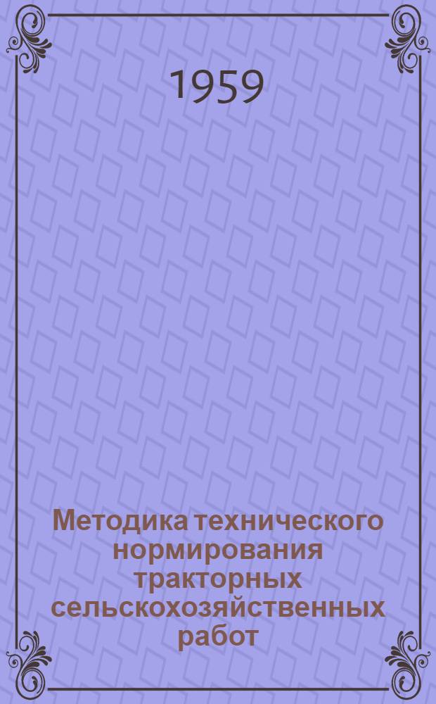 Методика технического нормирования тракторных сельскохозяйственных работ : Утв. 31/XII 1958 г