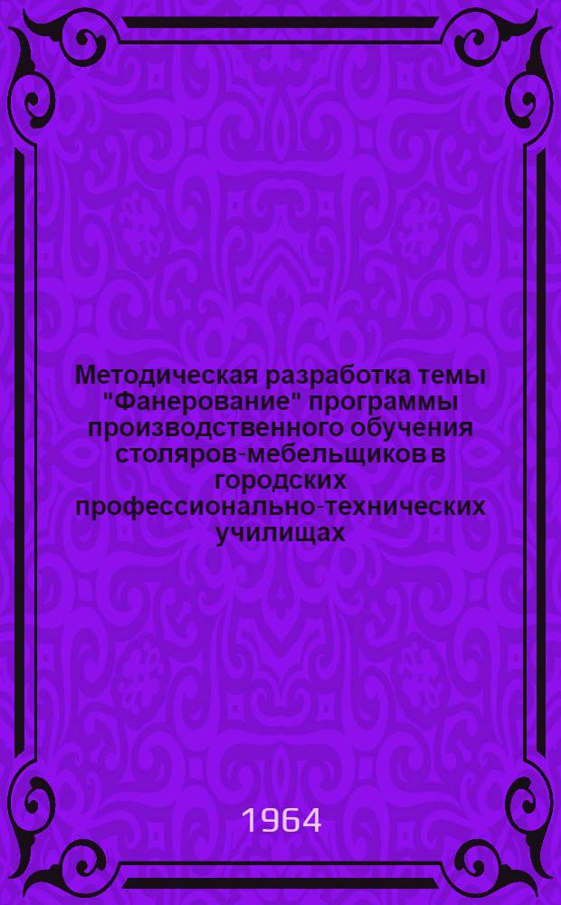 Методическая разработка темы "Фанерование" программы производственного обучения столяров-мебельщиков в городских профессионально-технических училищах : (В помощь мастерам производ. обучения)