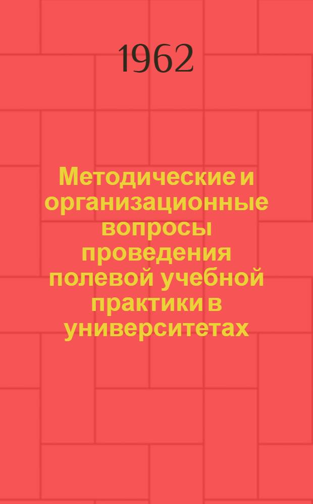 Методические и организационные вопросы проведения полевой учебной практики в университетах : Труды Конференции профессорско-преподавательского состава биол.-почв., геогр. и геол. фак. ун-тов