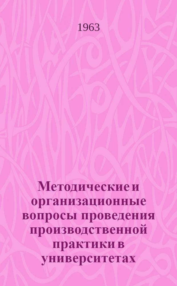 Методические и организационные вопросы проведения производственной практики в университетах : Труды Конференции профессорско-преподавательского состава биол.-почв., геогр. и геол. фак. ун-тов