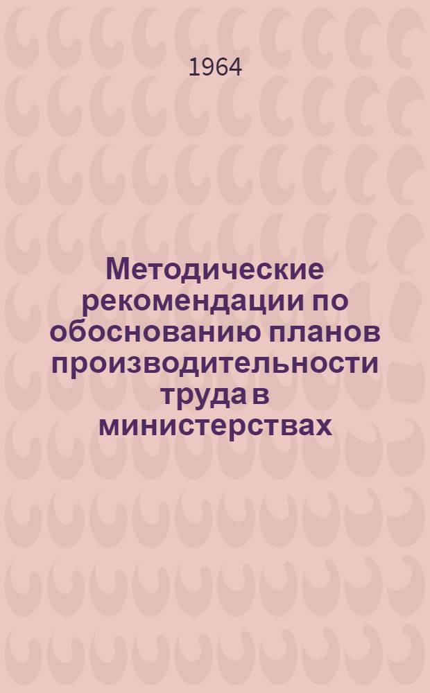 Методические рекомендации по обоснованию планов производительности труда в министерствах, главных территориальных строительных управлениях и строительно-монтажных организациях Украинской ССР