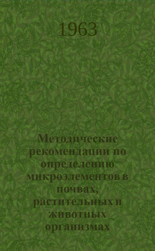 Методические рекомендации по определению микроэлементов в почвах, растительных и животных организмах : (Сравнение различных методов)