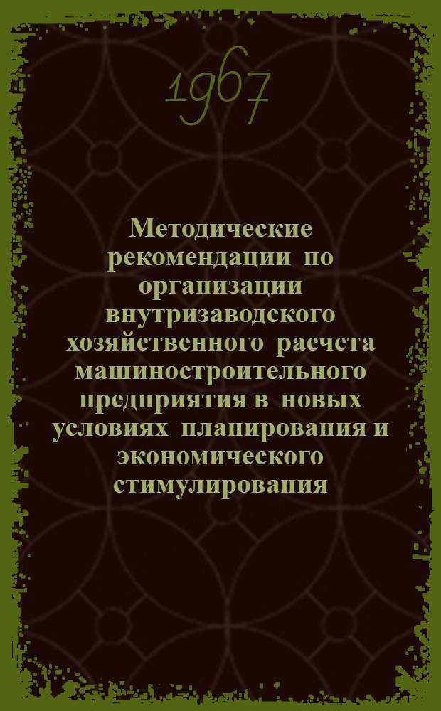Методические рекомендации по организации внутризаводского хозяйственного расчета машиностроительного предприятия в новых условиях планирования и экономического стимулирования