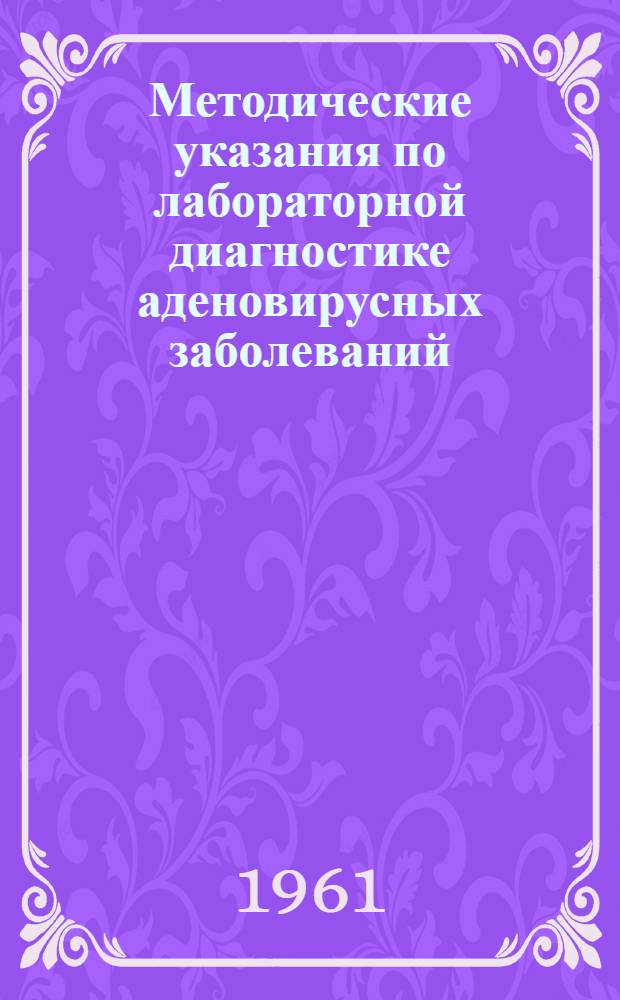 Методические указания по лабораторной диагностике аденовирусных заболеваний : Утв. Ученым советом М-ва здравоохранения УССР 24/VII 1961 г
