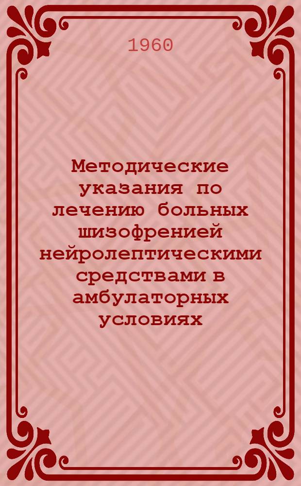 Методические указания по лечению больных шизофренией нейролептическими средствами в амбулаторных условиях : Утв. Упр. специализир. мед. помощи 12/VIII 1960 г.