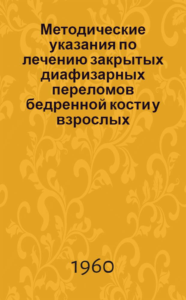 Методические указания по лечению закрытых диафизарных переломов бедренной кости у взрослых : Утв. Учен. советом МЗ УССР 30/XI 1960 г