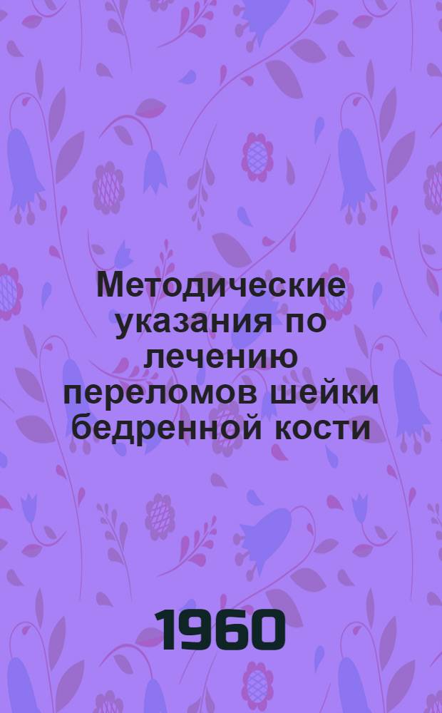 Методические указания по лечению переломов шейки бедренной кости : Утв. Учен. советом МЗ УССР 21/IX 1960 г