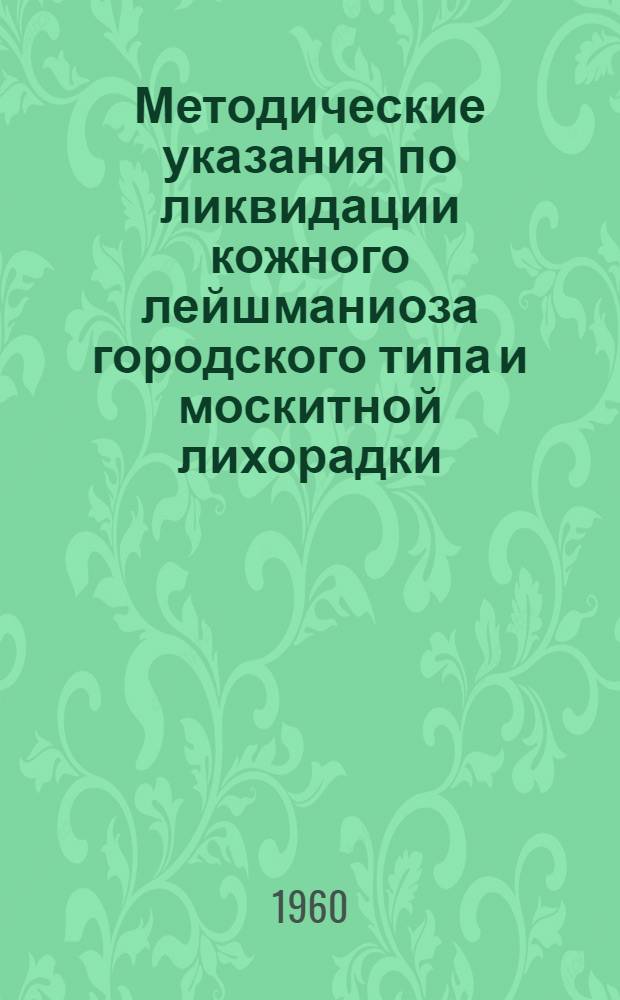 Методические указания по ликвидации кожного лейшманиоза городского типа и москитной лихорадки (болезнь паппатачи) : Утв. Госсанинспекцией 27/XII 1960 г