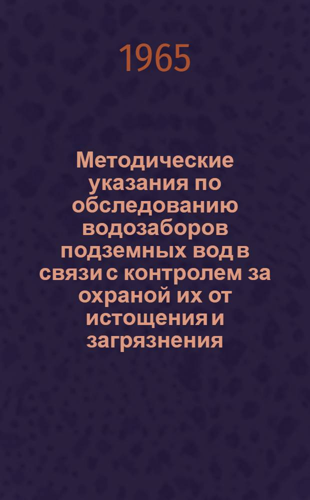 Методические указания по обследованию водозаборов подземных вод в связи с контролем за охраной их от истощения и загрязнения