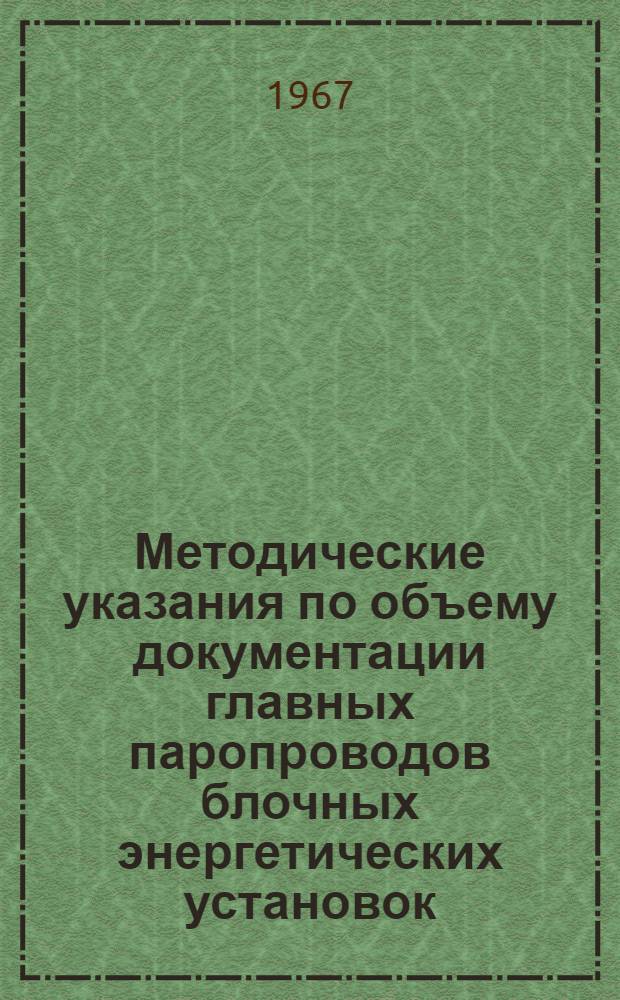 Методические указания по объему документации главных паропроводов блочных энергетических установок, оформляемой в процессе монтажа и сдачи оборудования в эксплуатацию