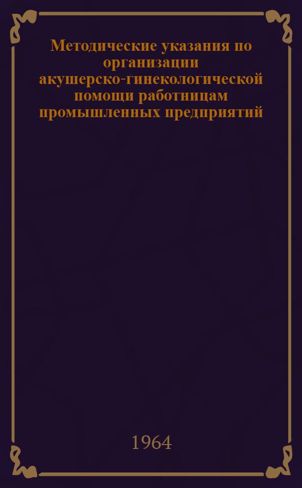 Методические указания по организации акушерско-гинекологической помощи работницам промышленных предприятий