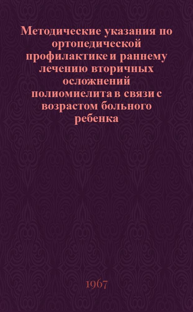 Методические указания по ортопедической профилактике и раннему лечению вторичных осложнений полиомиелита в связи с возрастом больного ребенка : Для хирургов, педиатров и невропатологов