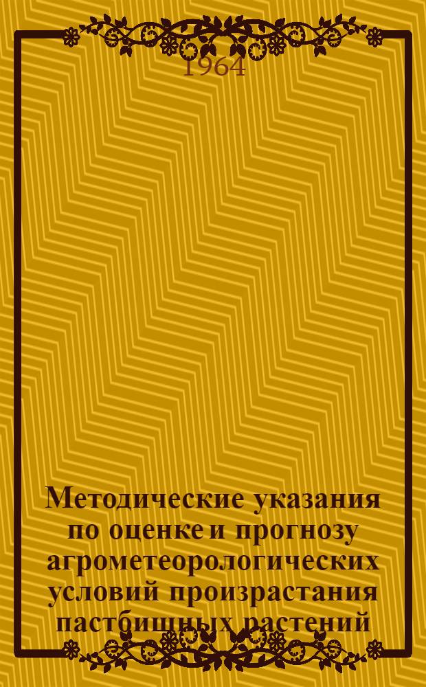 Методические указания по оценке и прогнозу агрометеорологических условий произрастания пастбищных растений : (Районы отгонно-пастбищного животноводства Юго-Вост. части СССР)