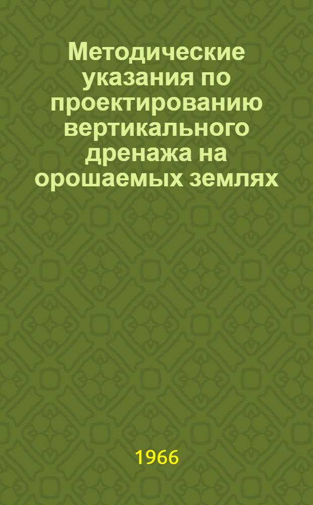 Методические указания по проектированию вертикального дренажа на орошаемых землях : Утв. 25/VI 1966 г