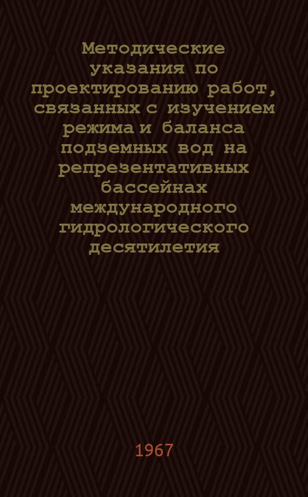 Методические указания по проектированию работ, связанных с изучением режима и баланса подземных вод на репрезентативных бассейнах международного гидрологического десятилетия : (Типовые программы)
