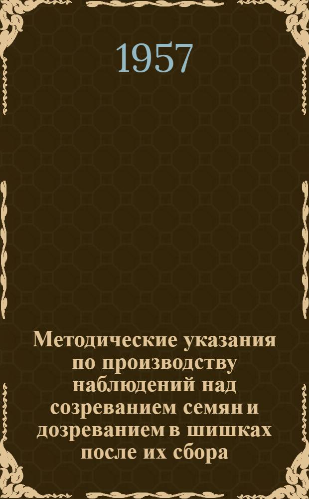 Методические указания по производству наблюдений над созреванием семян и дозреванием в шишках после их сбора