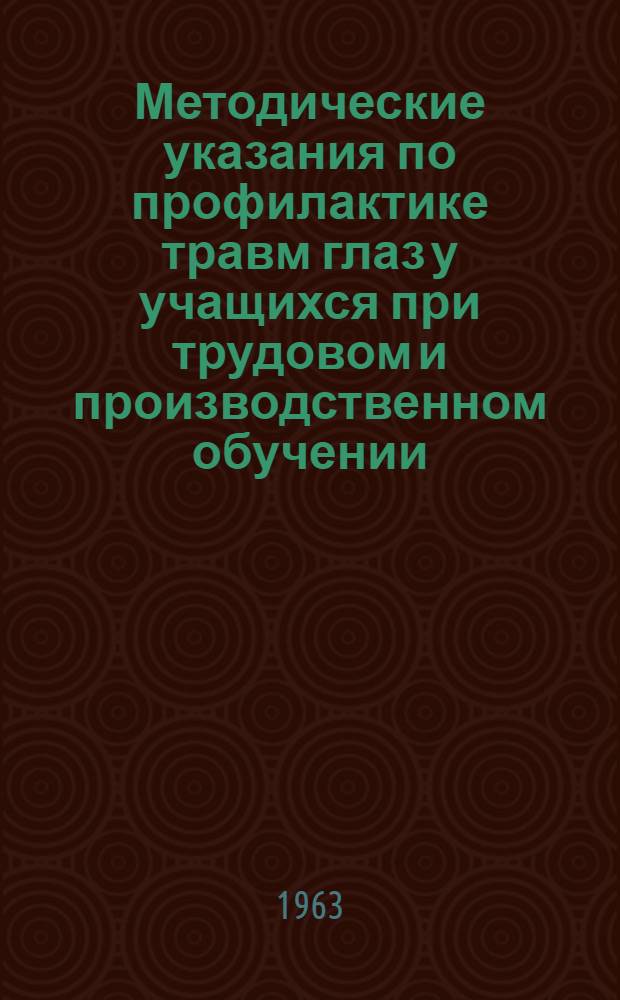 Методические указания по профилактике травм глаз у учащихся при трудовом и производственном обучении : Утв. 15/I 1963 г