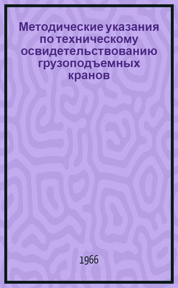 Методические указания по техническому освидетельствованию грузоподъемных кранов : Утв. 27/II 1965 г