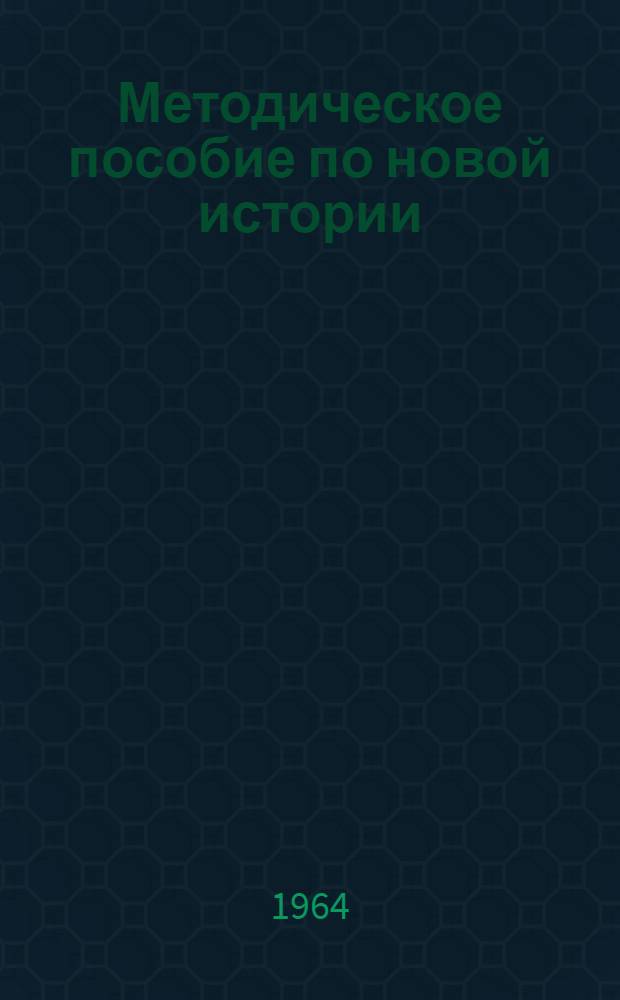 Методическое пособие по новой истории : Для учителей сред. школы. (1640-1870)
