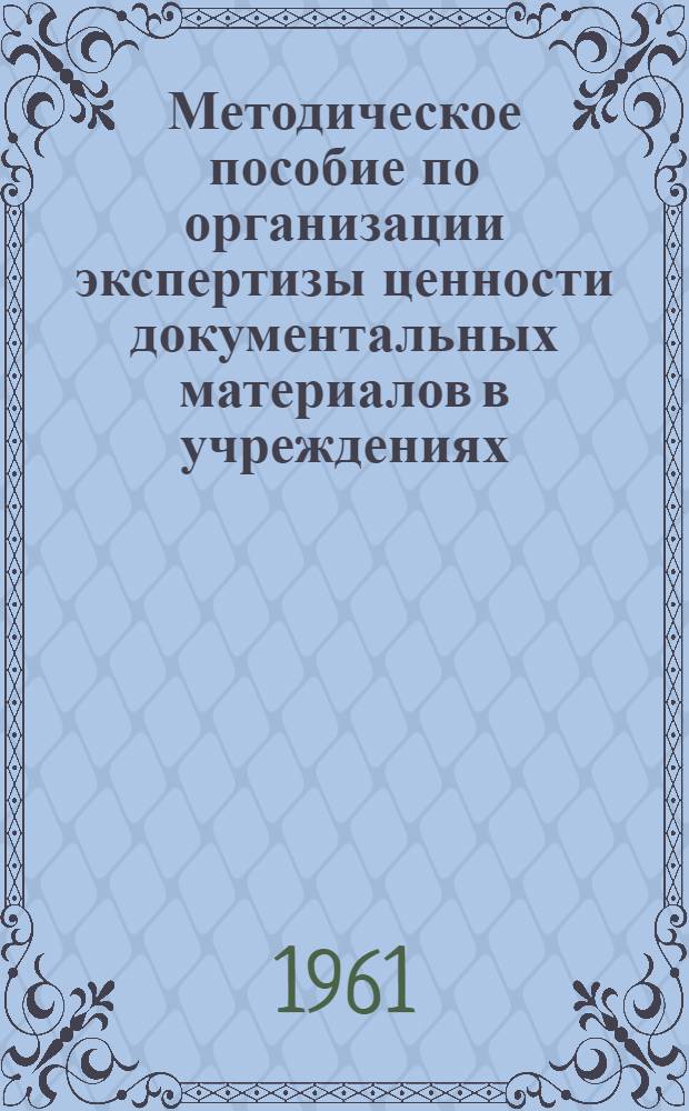 Методическое пособие по организации экспертизы ценности документальных материалов в учреждениях, организациях и предприятиях Курской области : (В помощь экспертным комиссиям)