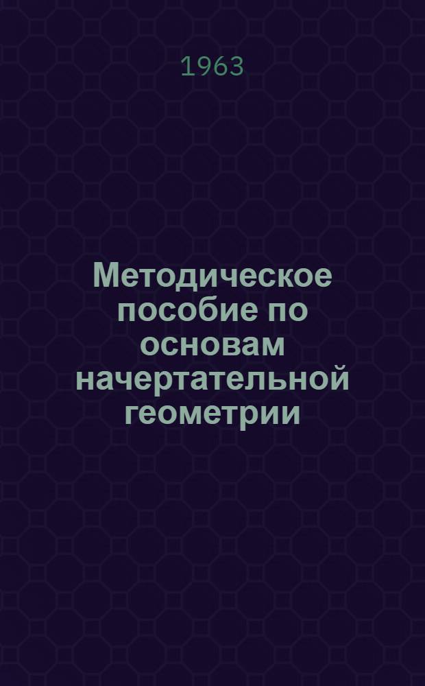 Методическое пособие по основам начертательной геометрии : Для преподавателей техникумов