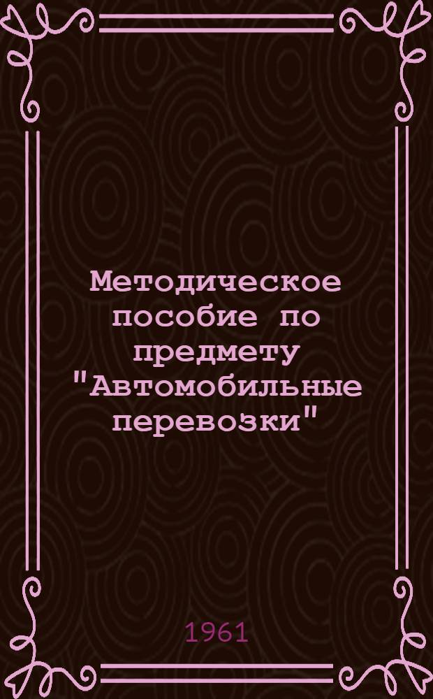 Методическое пособие по предмету "Автомобильные перевозки" : (Задачи, упражнения и примеры эксплуатационных расчетов)
