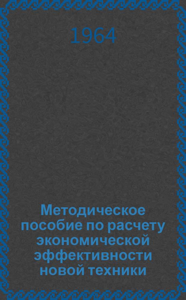 Методическое пособие по расчету экономической эффективности новой техники : Для студентов заоч. и стационарного обучения