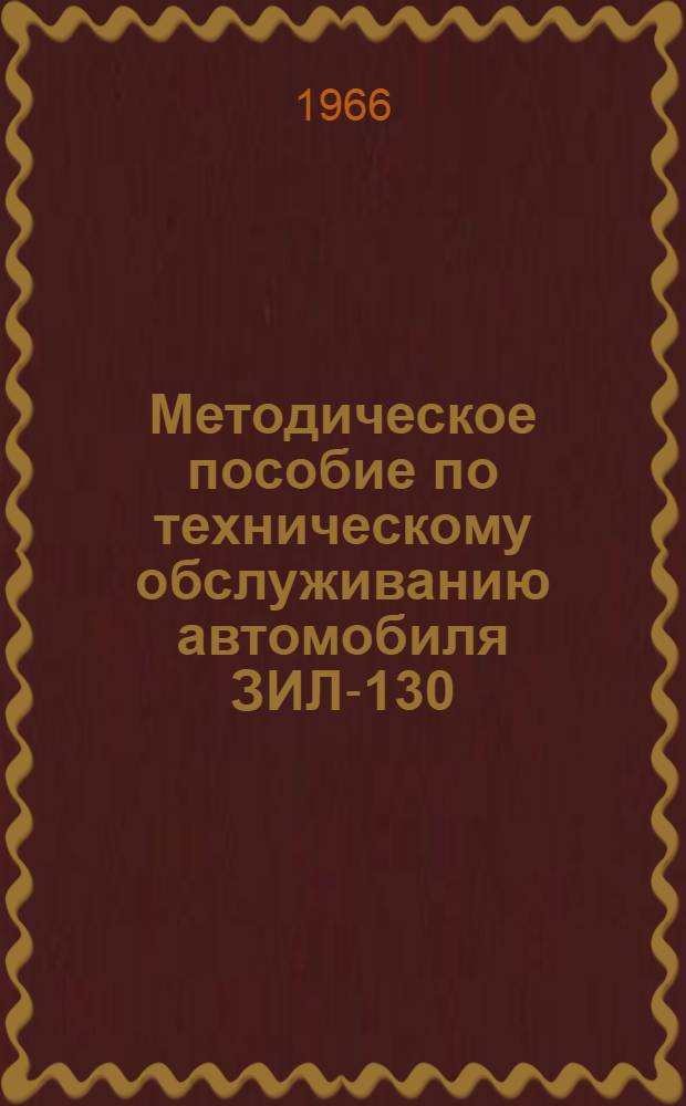 Методическое пособие по техническому обслуживанию автомобиля ЗИЛ-130 : Для преподавателей и инструкторов (мастеров) учеб. комбинатов и автомоб. школ