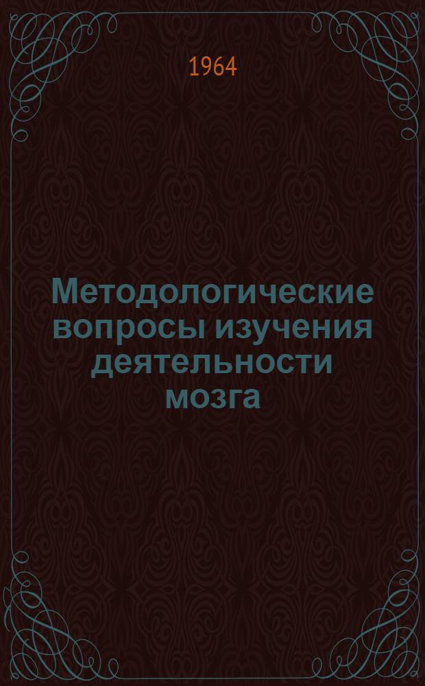 Методологические вопросы изучения деятельности мозга : Тезисы докладов на Теорет. конференции философ. (методол.) семинаров