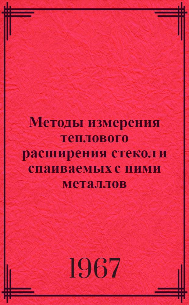 Методы измерения теплового расширения стекол и спаиваемых с ними металлов : Труды Первого Всесоюз. симпозиума. Ленинград. 13-16 апр. 1966 г
