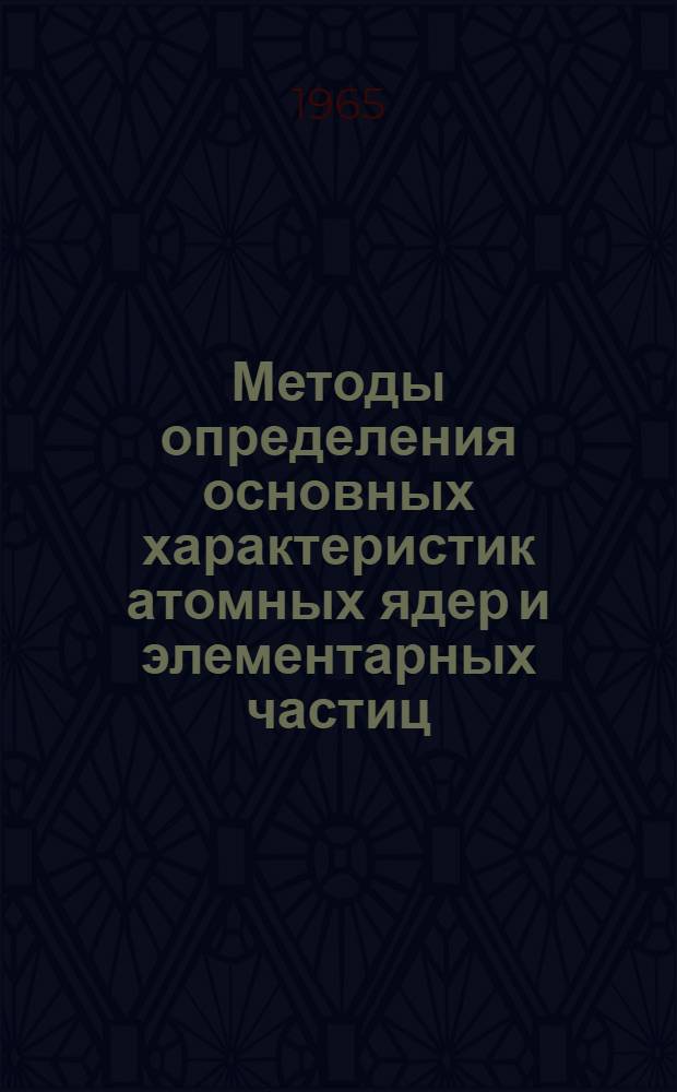 Методы определения основных характеристик атомных ядер и элементарных частиц : Измерение масс, спинов, четности, поляризации и времен жизни : Пер. с англ