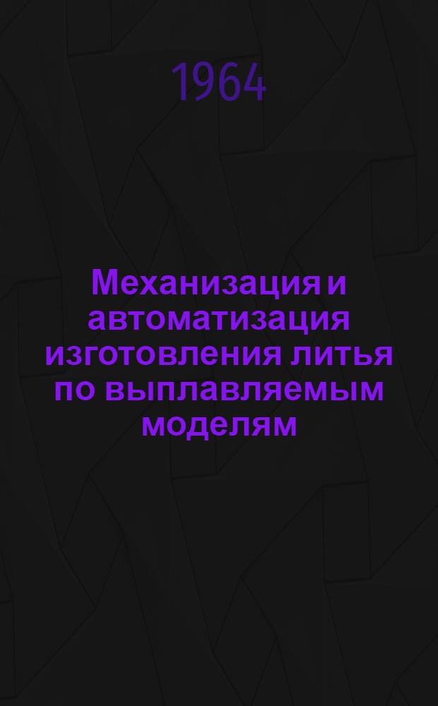 Механизация и автоматизация изготовления литья по выплавляемым моделям : (Материалы семинара)