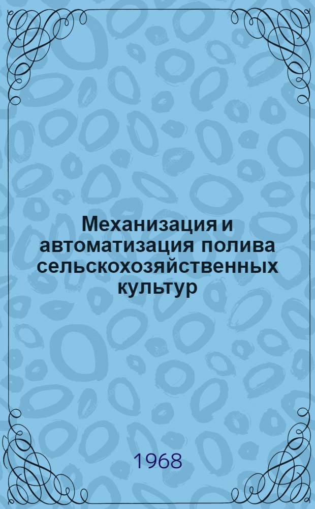 Механизация и автоматизация полива сельскохозяйственных культур : Материалы междунар. симпозиума соц. стран. Тирасполь, 20-24 июня 1967